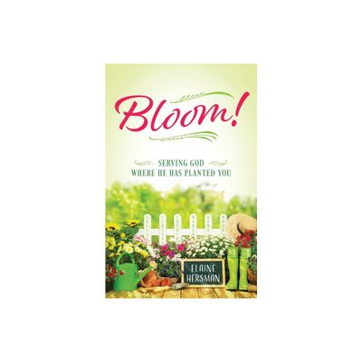 Bloom! Serving God Where He Has Planted You - by Elaine Hersman (Paperback)