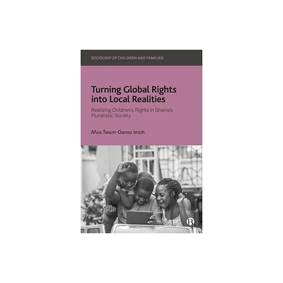 Turning Global Rights Into Local Realities - (Sociology of Children and Families) by Afua Twum-Danso Imoh (Hardcover)