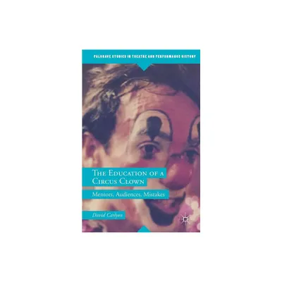 The Education of a Circus Clown - (Palgrave Studies in Theatre and Performance History) by David Carlyon (Paperback)