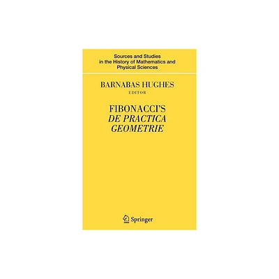 Fibonaccis de Practica Geometrie - (Sources and Studies in the History of Mathematics and Physic) by Barnabas Hughes (Hardcover)