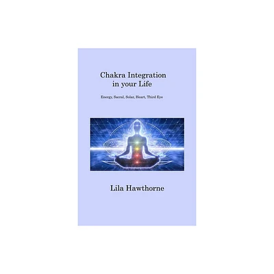 Chakra Integration in your Life - by Lila Hawthorne (Paperback)