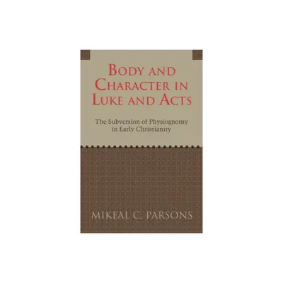 Body and Character in Luke and Acts - by Mikeal C Parsons (Paperback)