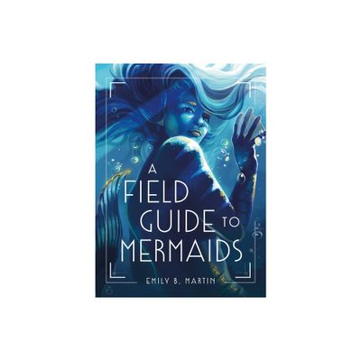 A Field Guide to Mermaids - by Emily B Martin (Hardcover)