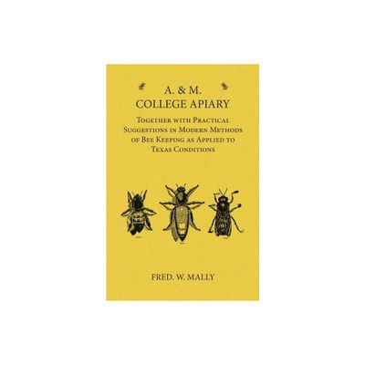 A. & M. College Apiary - Together with Practical Suggestions in Modern Methods of Bee Keeping as Applied to Texas Conditions - by Fred W Mally