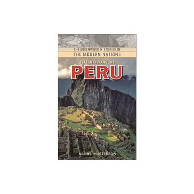 The History of Peru - (Greenwood Histories of the Modern Nations (Hardcover)) by Daniel Masterson (Hardcover)