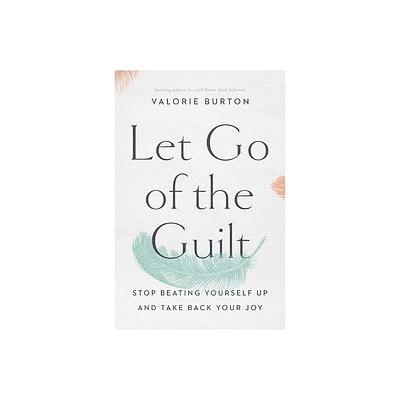 Let Go of the Guilt: Stop Beating Yourself Up and Take Back - by Valorie Burton (Paperback)