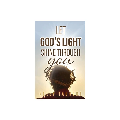 Let Gods Light Shine Through You - by Kelly Taubert (Paperback)