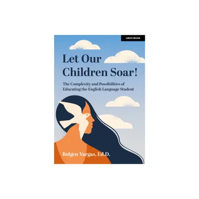 Let Our Children Soar! the Complexity and Possibilities of Educating the English Language Student - by Bolgen Vargas (Paperback)