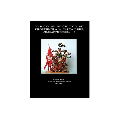 Banners of the Teutonic Order and the Polish-Lithuanian Armies and Their Allies at Tannenberg, 1410 - by Rick Sanders (Paperback)