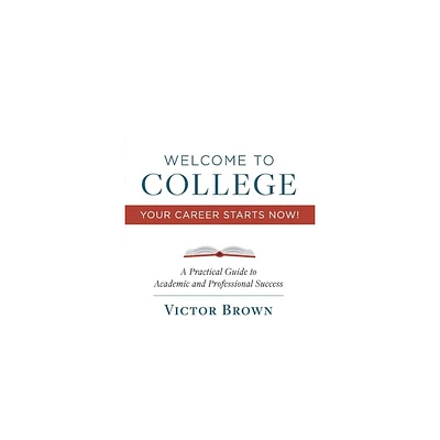 Welcome to College Your Career Starts Now! - by Victor Brown (Paperback)