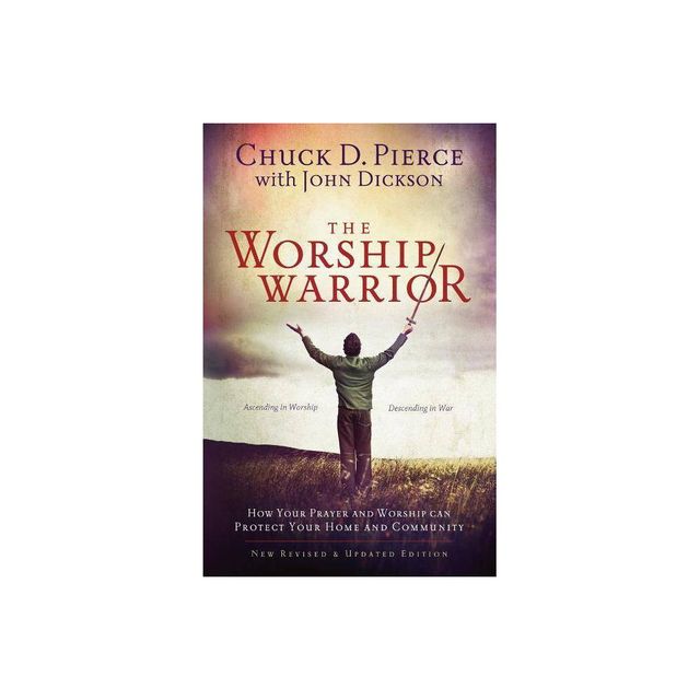 The Worship Warrior - 2nd Edition by Chuck D Pierce & John Dickson (Paperback)