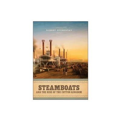 Steamboats and the Rise of the Cotton Kingdom - by Robert H Gudmestad (Hardcover)