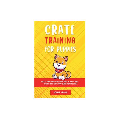 Crate Training for Puppies - (Days! - Includes Tips Every Puppy Owner Needs to Know) by Booker Brown (Paperback)