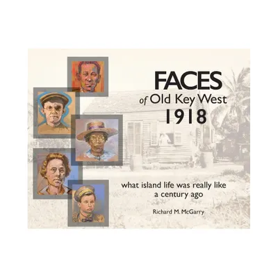 Faces of Old Key West 1918 - by Richard M McGarry (Hardcover)