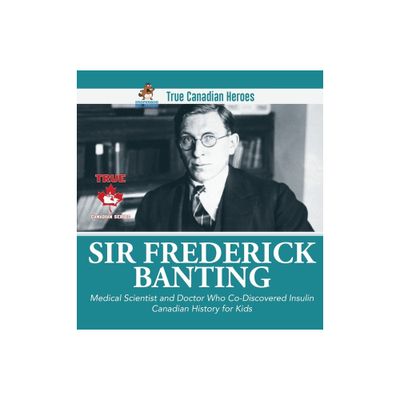 Sir Fredrick Banting - Medical Scientist and Doctor Who Co-Discovered Insulin Canadian History for Kids True Canadian Heroes - by Professor Beaver