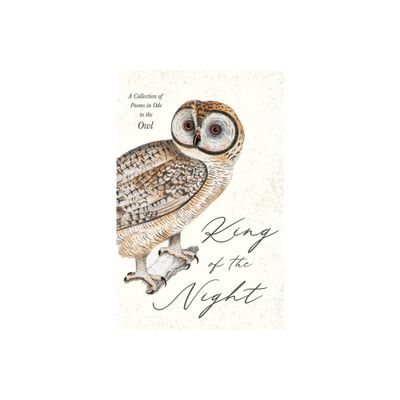 King of the Night - A Collection of Poems in Ode to the Owl - by Various (Hardcover)