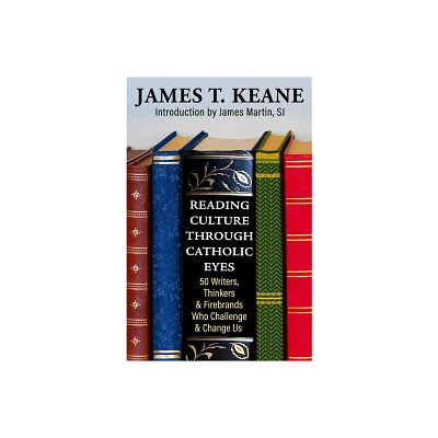 Reading Culture Through Catholic Eyes: 50 Writers, Thinkers, and Firebrands Who Challenge and Change Us - by James Keane (Paperback)