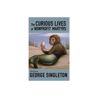 The Curious Lives of Nonprofit Martyrs - by George Singleton (Paperback)