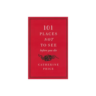 101 Places Not to See Before You Die - by Catherine Price (Paperback)