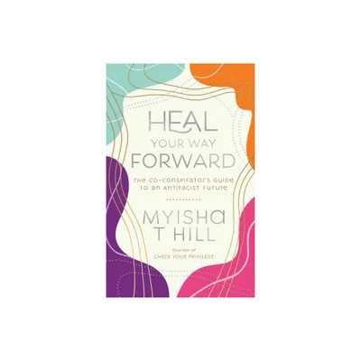 Heal Your Way Forward - by Myisha T Hill (Hardcover)