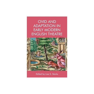 Ovid and Adaptation in Early Modern English Theatre - by Lisa Starks (Hardcover)