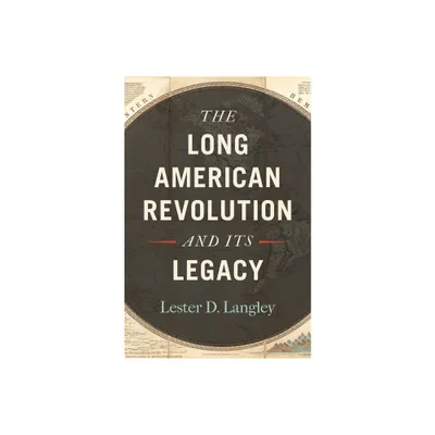 The Long American Revolution and Its Legacy - by Lester D Langley (Paperback)