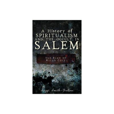 A History of Spiritualism and the Occult in Salem: The Rise of Witch City - by Maggi Smith-Dalton (Paperback)