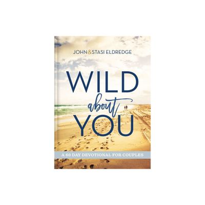 Wild about You - by John Eldredge & Stasi Eldredge (Hardcover)