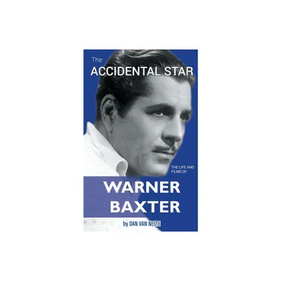 The Accidental Star - The Life and Films of Warner Baxter (hardback) - by Dan Van Neste (Hardcover)