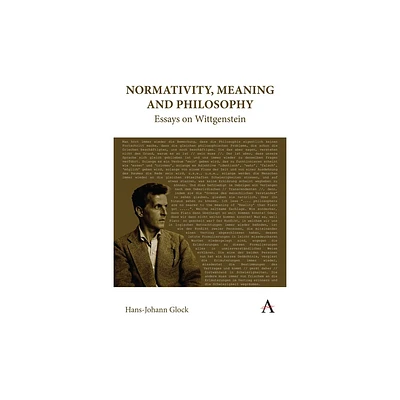 Normativity, Meaning and Philosophy: Essays on Wittgenstein - (Anthem Studies in Wittgenstein) by Hans-Johann Glock (Hardcover)