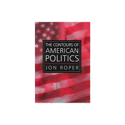 The Contours of American Politics - by Jon Roper (Paperback)