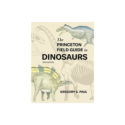 The Princeton Field Guide to Dinosaurs Third Edition - (Princeton Field Guides) by Gregory S Paul (Hardcover)