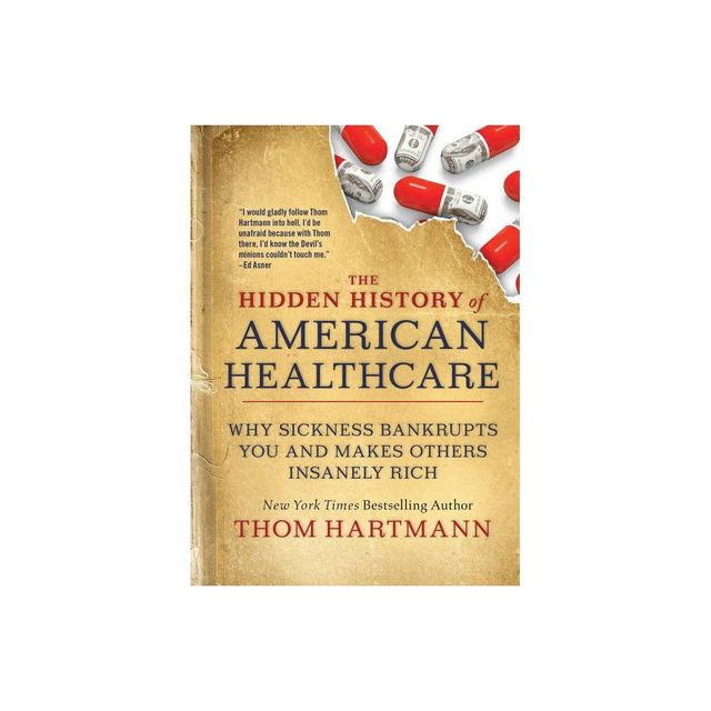 The Hidden History of American Healthcare - (Thom Hartmann Hidden History) by Thom Hartmann (Paperback)