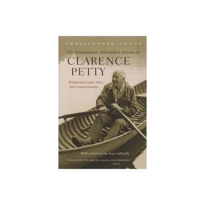 The Extraordinary Adirondack Journey of Clarence Petty - by Christopher Angus (Paperback)