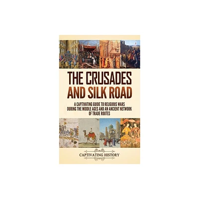 The Crusades and Silk Road - by Captivating History (Hardcover)