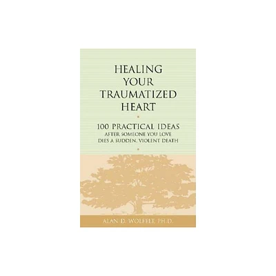 Healing Your Traumatized Heart - (Healing a Grieving Heart) by Alan D Wolfelt (Paperback)