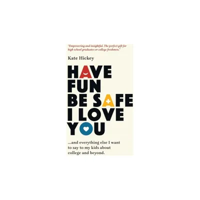 Have Fun Be Safe I Love You - by Kate Hickey (Hardcover)