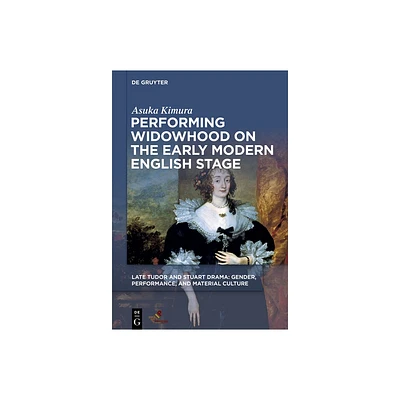 Performing Widowhood on the Early Modern English Stage - (Late Tudor and Stuart Drama) by Asuka Kimura (Hardcover)