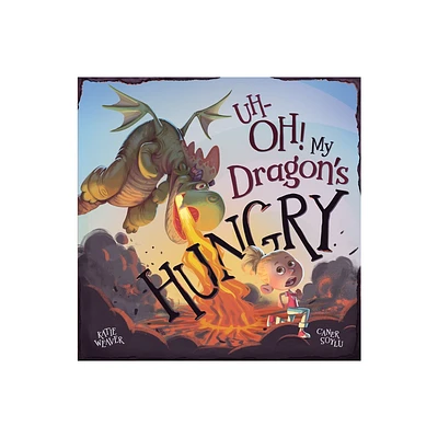 Uh-Oh! My Dragons Hungry - by Katie Weaver (Hardcover)