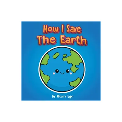 How I Save the Earth - by Hilary Ego (Paperback)