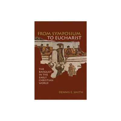 From Symposium to Eucharist - by Dennis E Smith (Paperback)