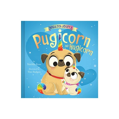 When You Adopt a Pugicorn and Hugicorn - by Matilda Rose (Hardcover)