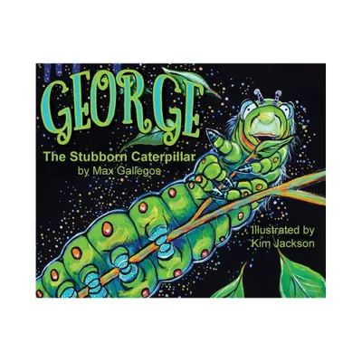 George The Stubborn Caterpillar - by Max Gallegos & Randolph Nesbitt (Hardcover)