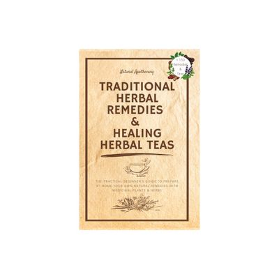 Traditional Herbal Remedies & Healing Herbal Teas - by Natural Apothecary (Paperback)