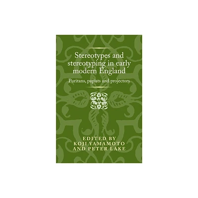 Stereotypes and Stereotyping in Early Modern England - (Politics, Culture and Society in Early Modern Britain) by Koji Yamamoto (Hardcover)