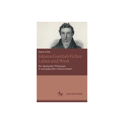 Johann Gottlieb Fichte: Leben Und Werk - by Gerd Irrlitz (Hardcover)