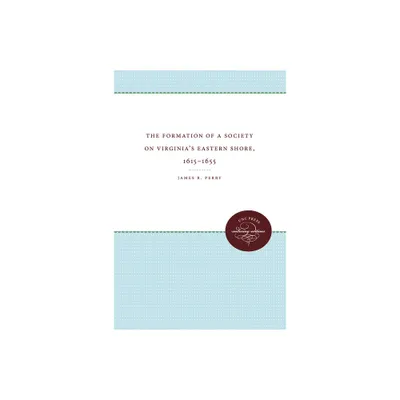 The Formation of a Society on Virginias Eastern Shore, 1615-1655 - (Published by the Omohundro Institute of Early American Histo) by James R Perry