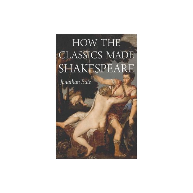 How the Classics Made Shakespeare - (E. H. Gombrich Lecture) by Jonathan Bate (Paperback)