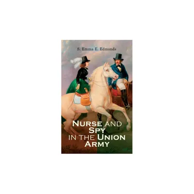 Nurse and Spy in the Union Army - by S Emma E Edmonds (Paperback)