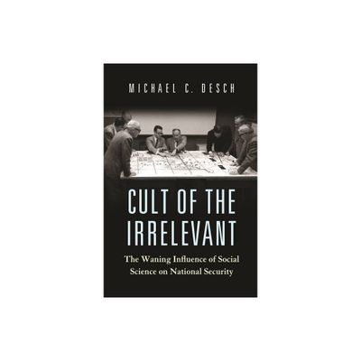 Cult of the Irrelevant - (Princeton Studies in International History and Politics) by Michael C Desch (Paperback)